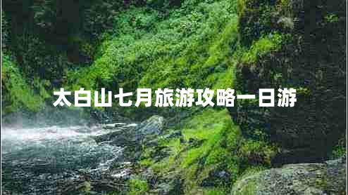 太白山七月旅游攻略一日游 太白山七月旅游攻略一日游