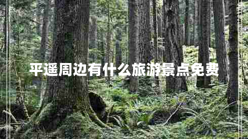 平遙周邊有什么旅游景點免費