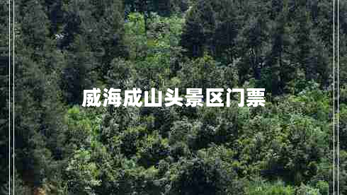 威海成山頭景區(qū)門票