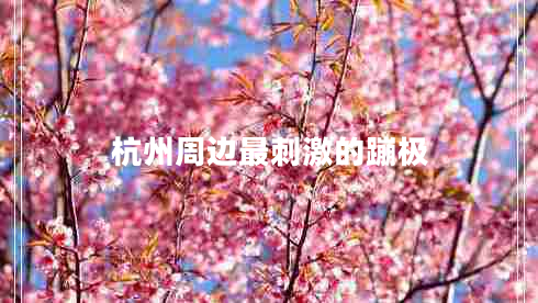 杭州周邊最刺激的蹦極