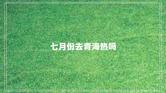 七月份去青海熱嗎