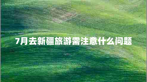 7月去新疆旅游需注意什么問題