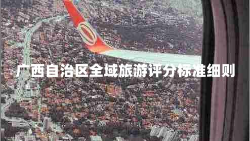 廣西自治區(qū)全域旅游評(píng)分標(biāo)準(zhǔn)細(xì)則