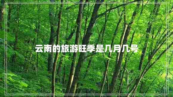 云南的旅游旺季是幾月幾號(hào)