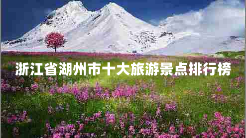 浙江省湖州市十大旅游景點(diǎn)排行榜