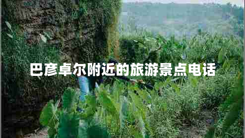 巴彥卓爾附近的旅游景點(diǎn)電話