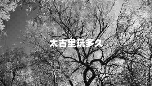 太古里玩多久 太古里玩多久