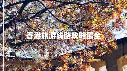 香港旅游線路攻略最全 香港旅游線路攻略最全
