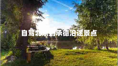 自駕北京到承德沿途景點(diǎn)