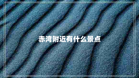 赤灣附近有什么景點(diǎn)