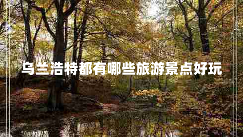 烏蘭浩特都有哪些旅游景點(diǎn)好玩 烏蘭浩特都有哪些旅游景點(diǎn)好玩