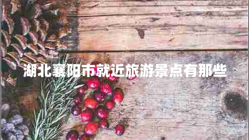 湖北襄陽市就近旅游景點有那些