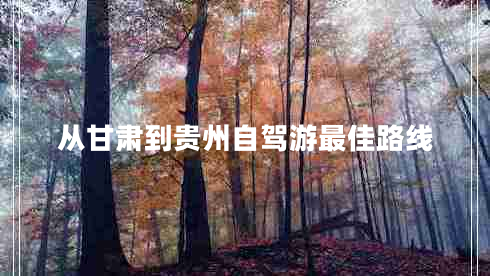 從甘肅到貴州自駕游最佳路線