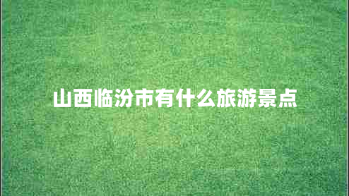 山西臨汾市有什么旅游景點(diǎn)