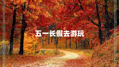 五一長假去游玩 五一長假去游玩