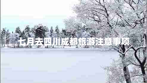 七月去四川成都旅游注意事項(xiàng)