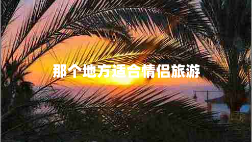 那個(gè)地方適合情侶旅游