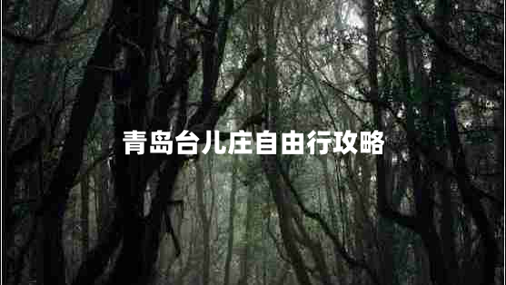 青島臺(tái)兒莊自由行攻略 青島臺(tái)兒莊自由行攻略