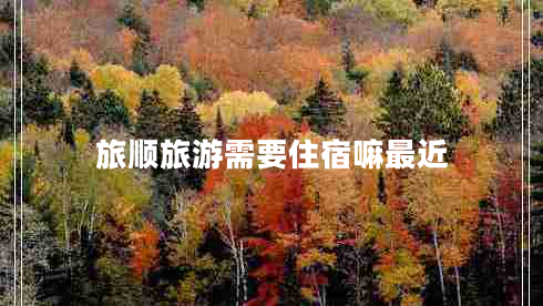 旅順旅游需要住宿嘛最近
