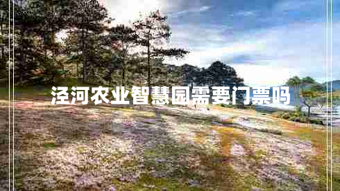 涇河農(nóng)業(yè)智慧園需要門(mén)票嗎