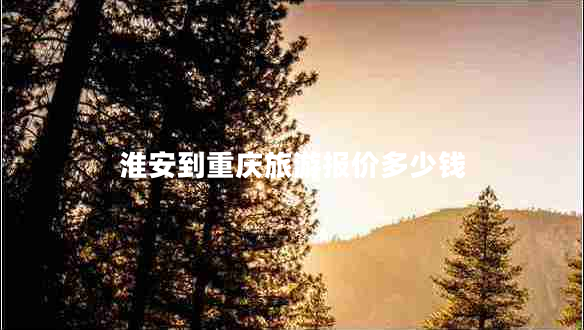 淮安到重慶旅游報(bào)價(jià)多少錢