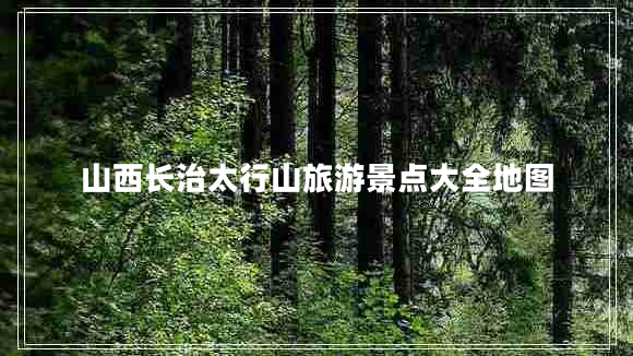 山西長(zhǎng)治太行山旅游景點(diǎn)大全地圖