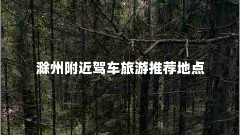 滁州附近駕車旅游推薦地點