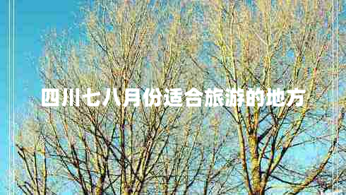 四川七八月份適合旅游的地方 四川七八月份適合旅游的地方
