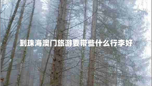 到珠海澳門旅游要帶些什么行李好