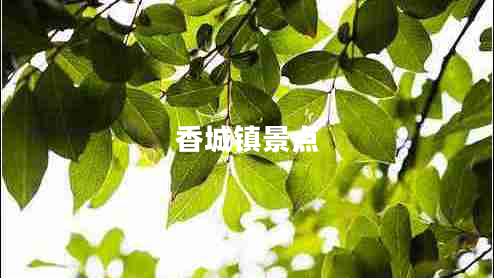 香城鎮(zhèn)景點(diǎn) 香城鎮(zhèn)景點(diǎn)