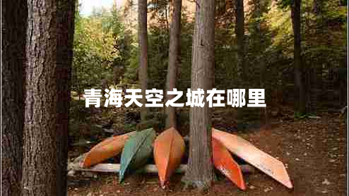 青海天空之城在哪里 青海天空之城在哪里