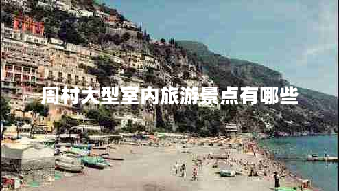 周村大型室內(nèi)旅游景點(diǎn)有哪些 周村大型室內(nèi)旅游景點(diǎn)有哪些