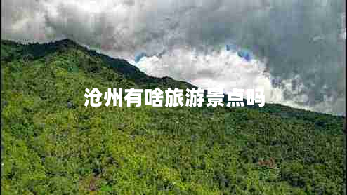 滄州有啥旅游景點(diǎn)嗎 滄州有啥旅游景點(diǎn)嗎