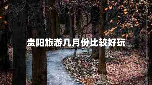 貴陽(yáng)旅游幾月份比較好玩