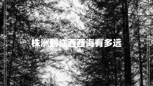 株洲到江西西海有多遠(yuǎn)