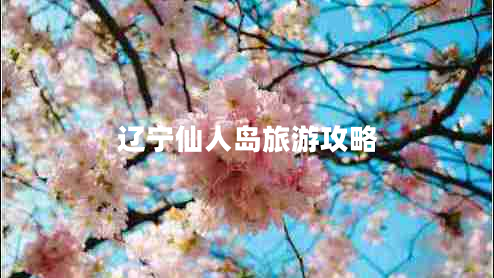 遼寧仙人島旅游攻略