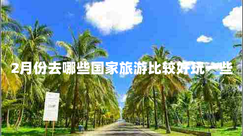 2月份去哪些國(guó)家旅游比較好玩一些