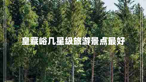 皇藏峪幾星級(jí)旅游景點(diǎn)最好