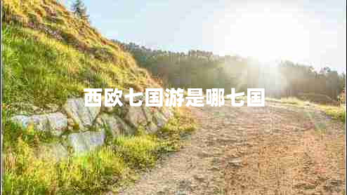 西歐七國游是哪七國 西歐七國游是哪七國