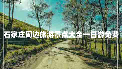 石家莊周邊旅游景點大全一日游免費