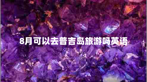 8月可以去普吉島旅游嗎英語 8月可以去普吉島旅游嗎英語