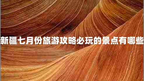 新疆七月份旅游攻略必玩的景點(diǎn)有哪些