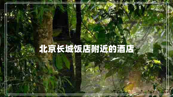北京長城飯店附近的酒店