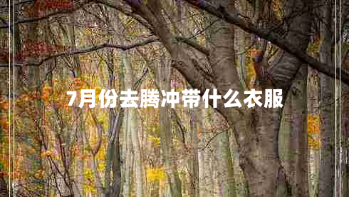 7月份去騰沖帶什么衣服