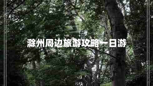 滁州周邊旅游攻略一日游 滁州周邊旅游攻略一日游