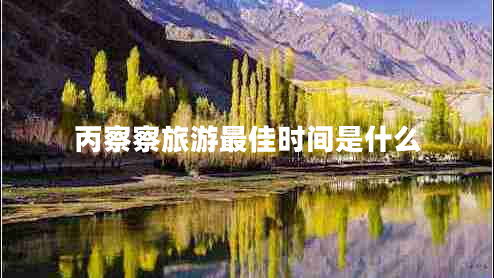 丙察察旅游最佳時(shí)間是什么