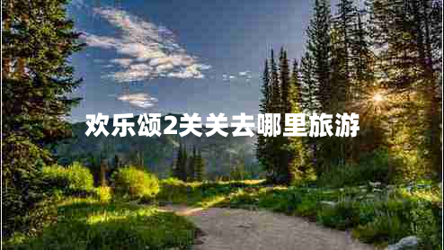 歡樂頌2關(guān)關(guān)去哪里旅游