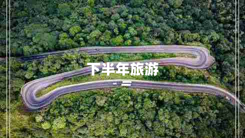 下半年旅游 下半年旅游