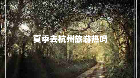 夏季去杭州旅游熱嗎
