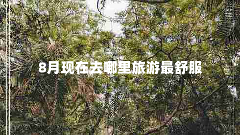 8月現(xiàn)在去哪里旅游最舒服